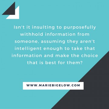 Isn't it insulting to purposefully withhold information from someone, assuming they aren't intelligent enough to take that information and make the choice that is best for them-